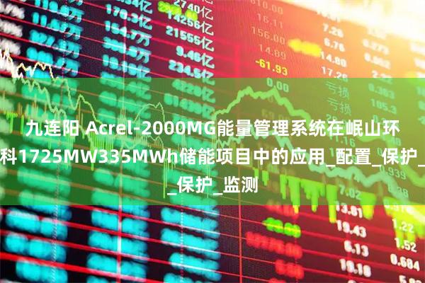 九连阳 Acrel-2000MG能量管理系统在岷山环能高科1725MW335MWh储能项目中的应用_配置_保护_监测