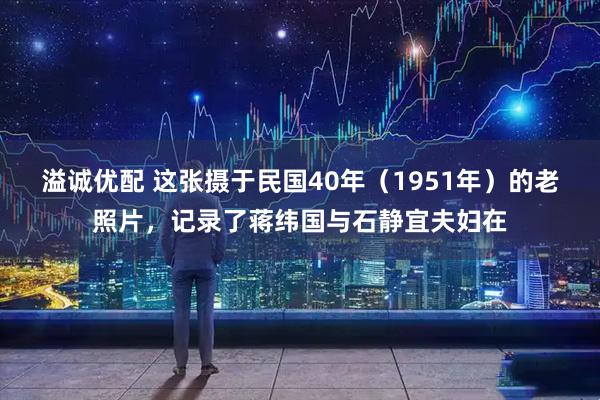 溢诚优配 这张摄于民国40年（1951年）的老照片，记录了蒋纬国与石静宜夫妇在