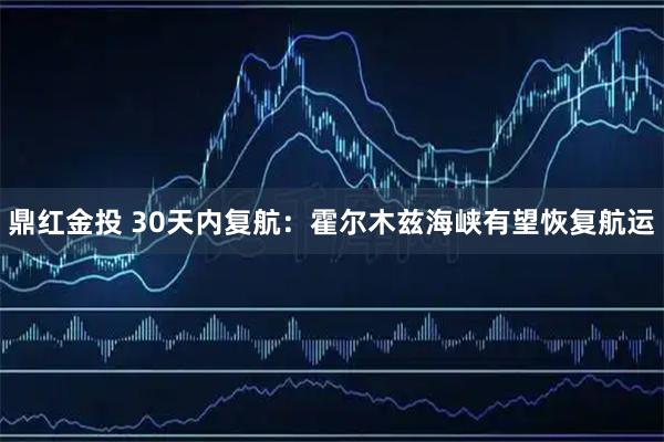 鼎红金投 30天内复航：霍尔木兹海峡有望恢复航运