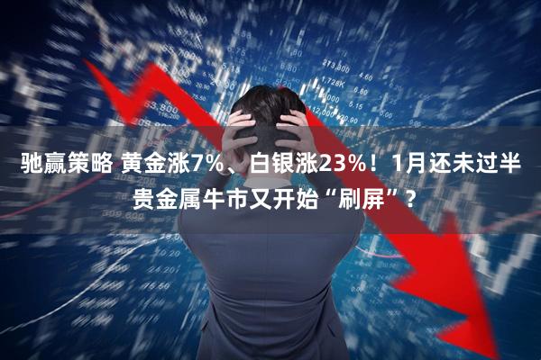驰赢策略 黄金涨7%、白银涨23%！1月还未过半 贵金属牛市又开始“刷屏”？