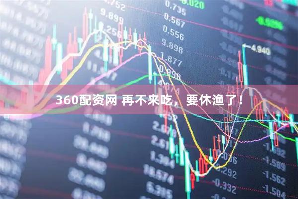 360配资网 再不来吃，要休渔了！