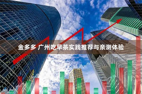 金多多 广州吃早茶实践推荐与亲测体验