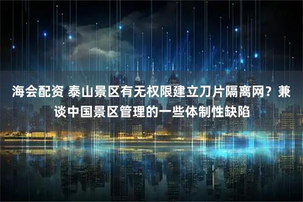 海会配资 泰山景区有无权限建立刀片隔离网？兼谈中国景区管理的一些体制性缺陷