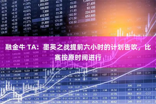 融金牛 TA：墨英之战提前六小时的计划告吹，比赛按原时间进行