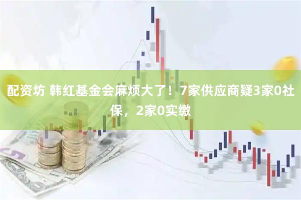 配资坊 韩红基金会麻烦大了!7家供应商疑3家0社保,2家0实缴